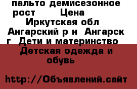 пальто демисезонное рост 140 › Цена ­ 1 000 - Иркутская обл., Ангарский р-н, Ангарск г. Дети и материнство » Детская одежда и обувь   